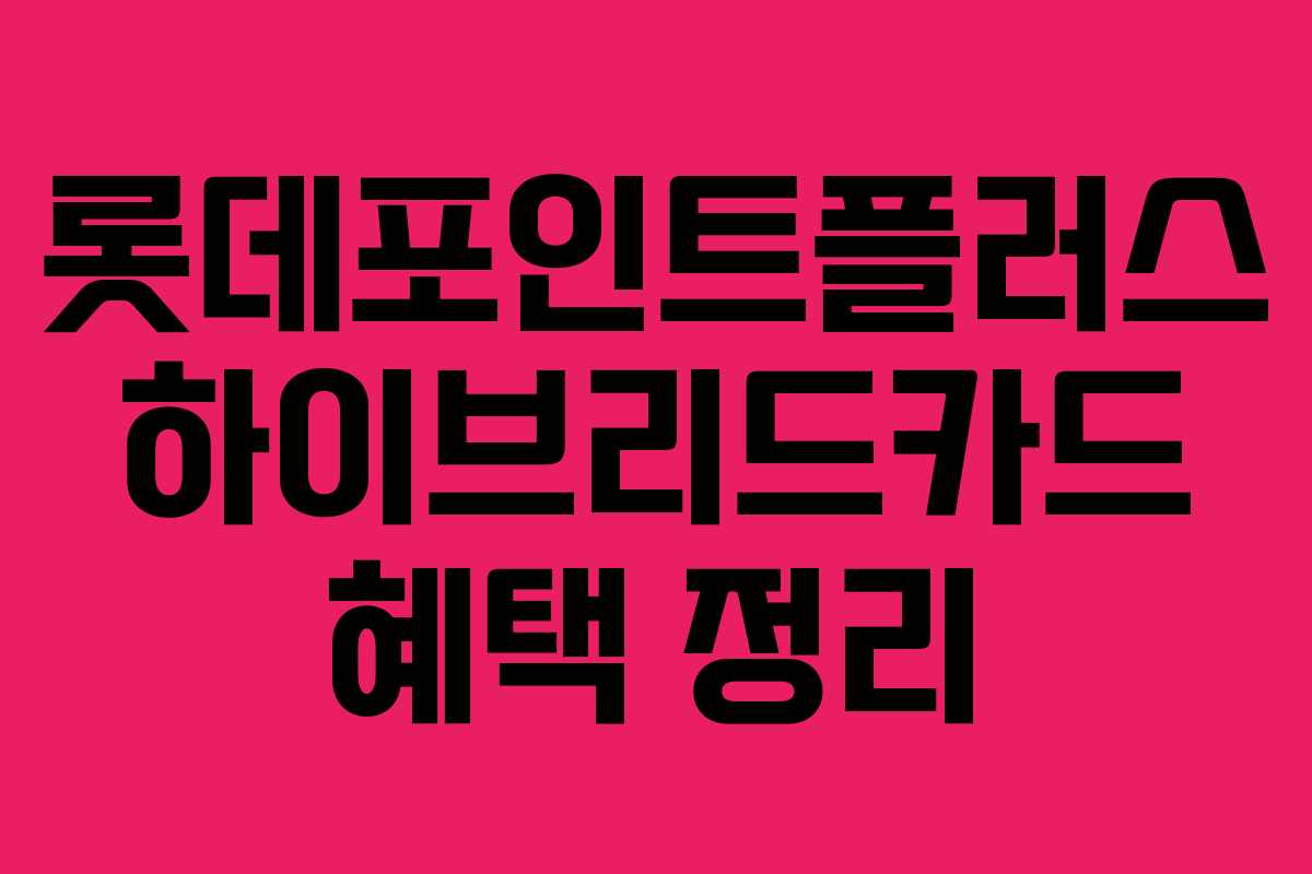 롯데포인트플러스 하이브리드카드 혜택 정리 롯데포인트플러스 하이브리드카드 혜택 정리