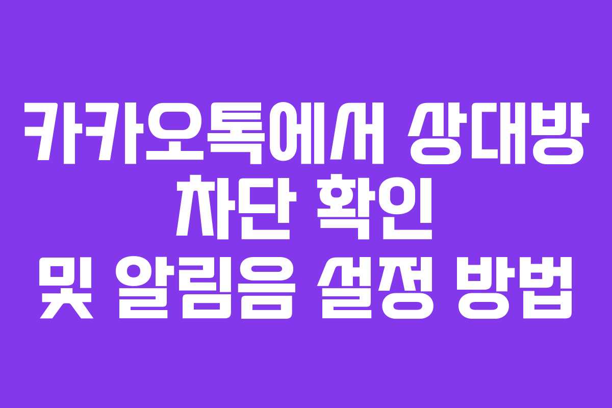 카카오톡에서 상대방 차단 확인 및 알림음 설정 방법 카카오톡에서 상대방 차단 확인 및 알림음 설정 방법