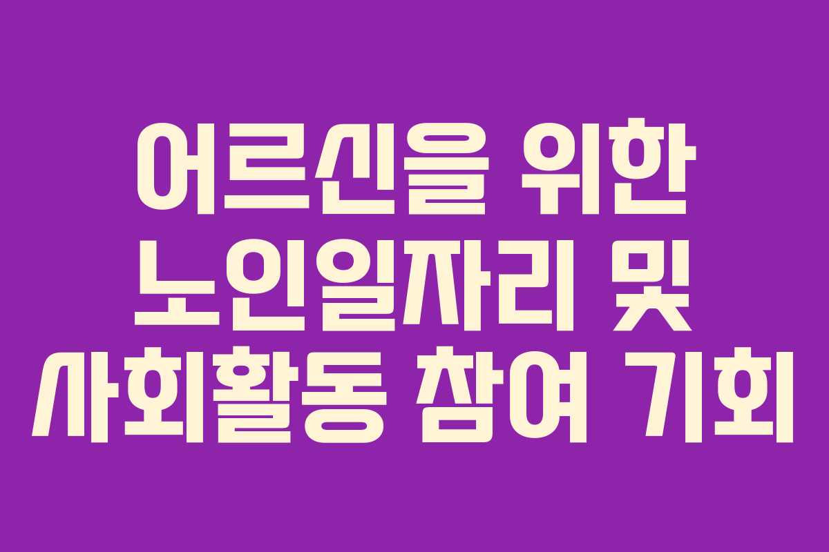 어르신을 위한 노인일자리 및 사회활동 참여 기회
