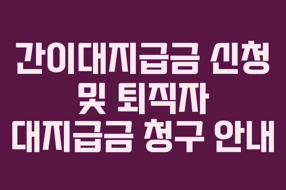 간이대지급금 신청 및 퇴직자 대지급금 청구 안내