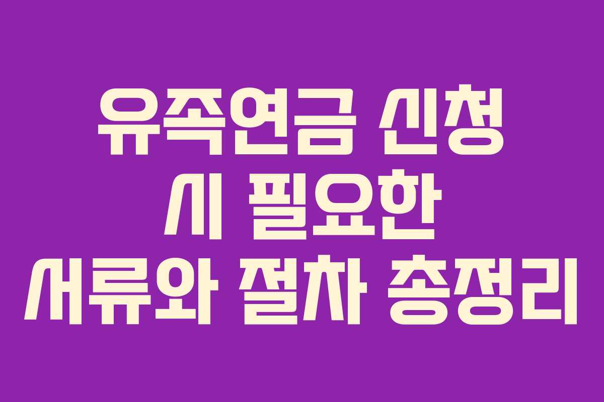 유족연금 신청 시 필요한 서류와 절차 총정리