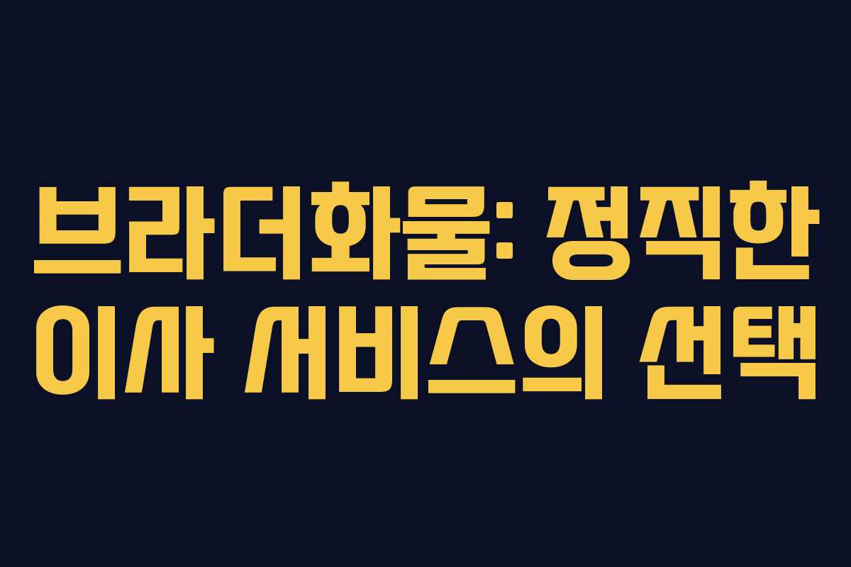 브라더화물: 정직한 이사 서비스의 선택 브라더화물: 정직한 이사 서비스의 선택