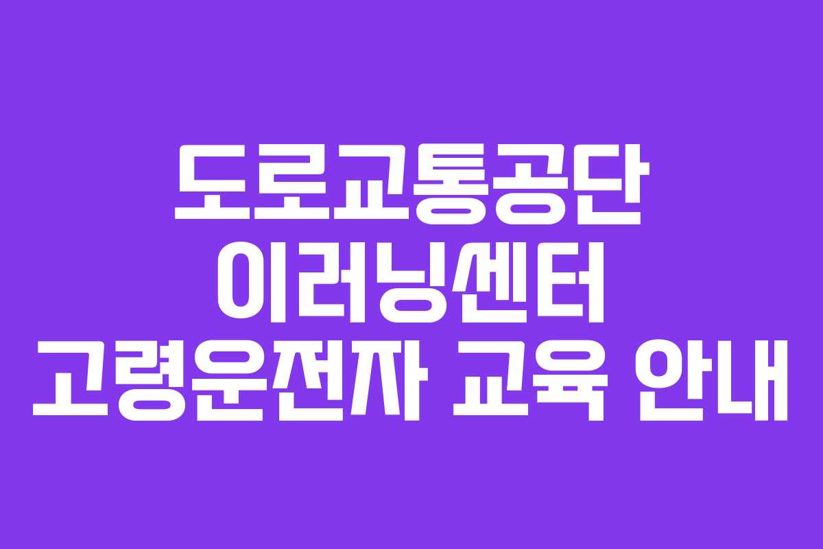 도로교통공단 이러닝센터 고령운전자 교육 안내