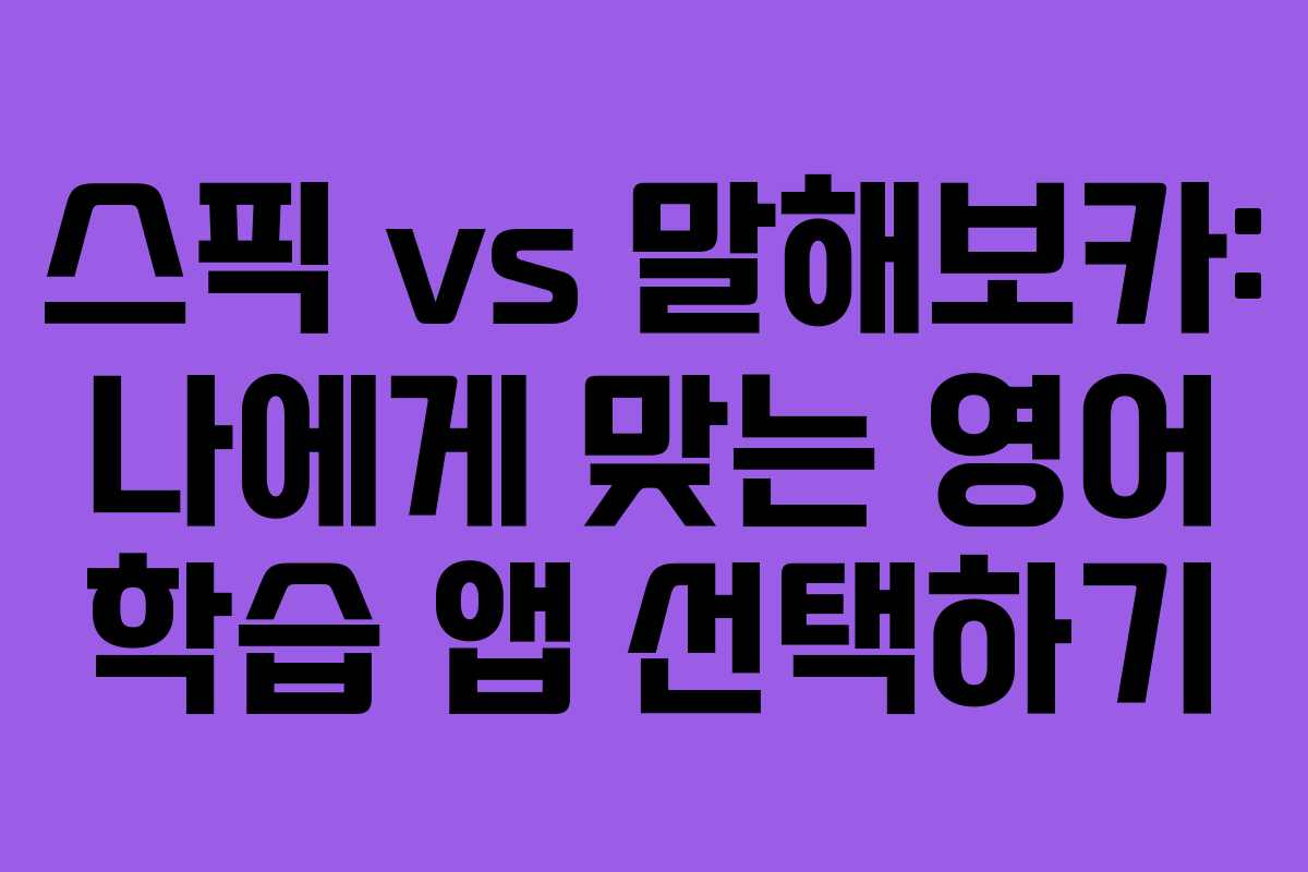 스픽 vs 말해보카: 나에게 맞는 영어 학습 앱 선택하기