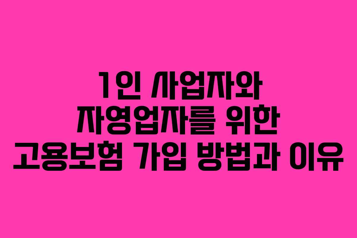 1인 사업자와 자영업자를 위한 고용보험 가입 방법과 이유