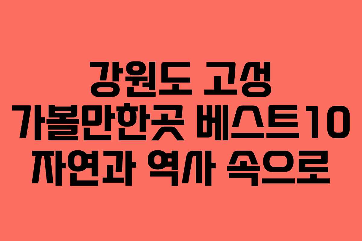 강원도 고성 가볼만한곳 베스트10 자연과 역사 속으로