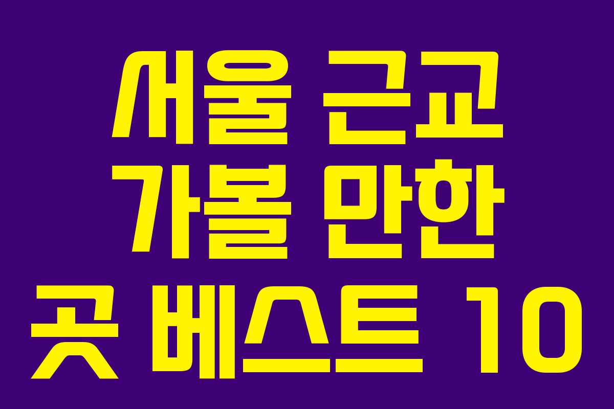 서울 근교 가볼 만한 곳 베스트 10