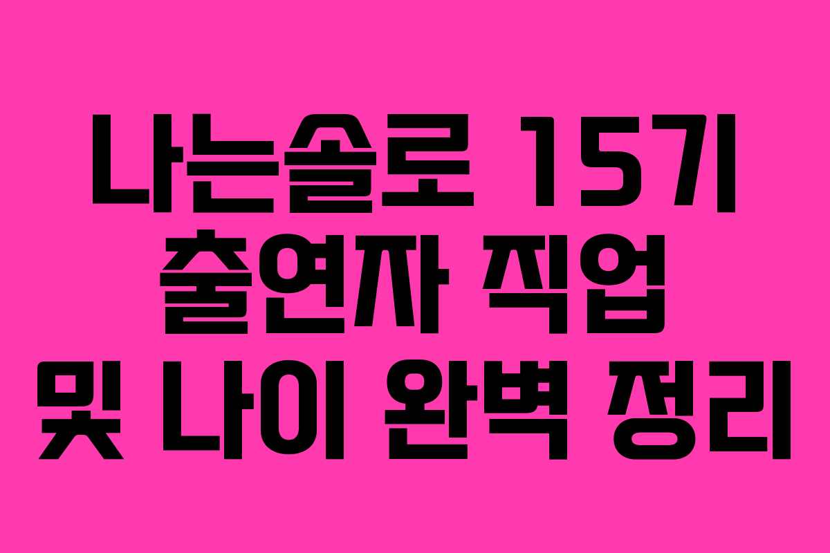 나는솔로 15기 출연자 직업 및 나이 완벽 정리