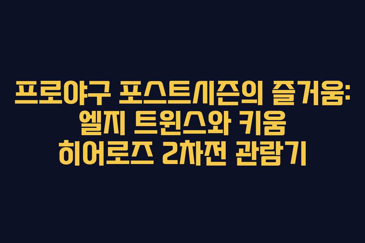 프로야구 포스트시즌의 즐거움: 엘지 트윈스와 키움 히어로즈 2차전 관람기