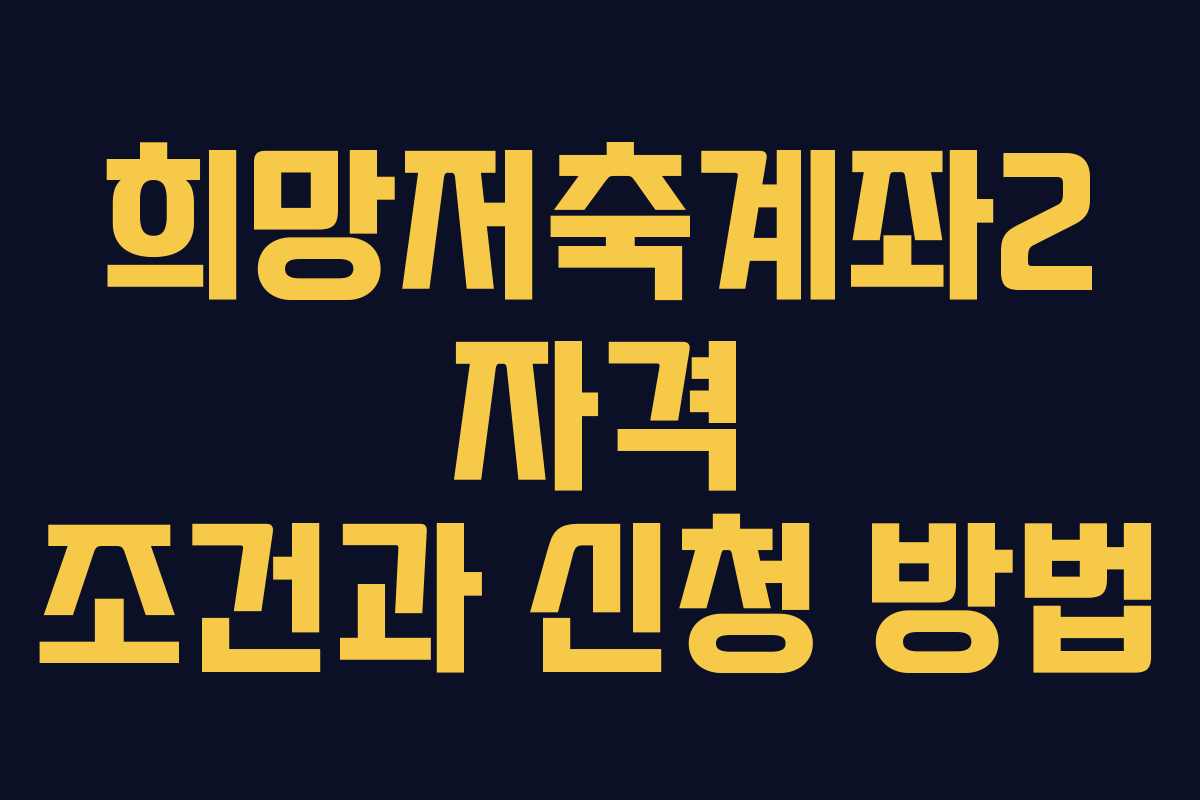 희망저축계좌2 자격 조건과 신청 방법