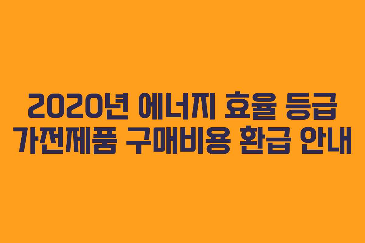 2020년 에너지 효율 등급 가전제품 구매비용 환급 안내 2020년 에너지 효율 등급 가전제품 구매비용 환급 안내