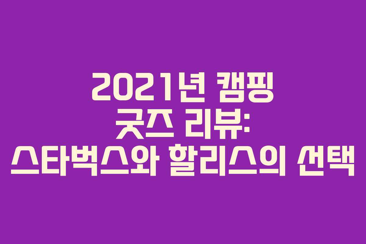 2021년 캠핑 굿즈 리뷰: 스타벅스와 할리스의 선택