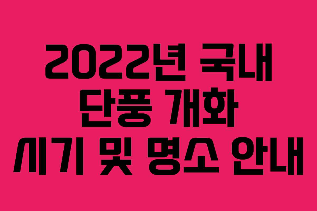 2022년 국내 단풍 개화 시기 및 명소 안내
