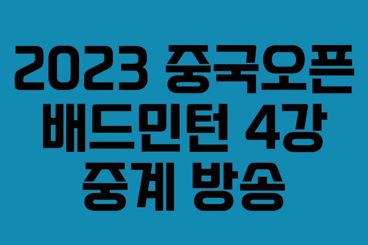 2023 중국오픈 배드민턴 4강 중계 방송