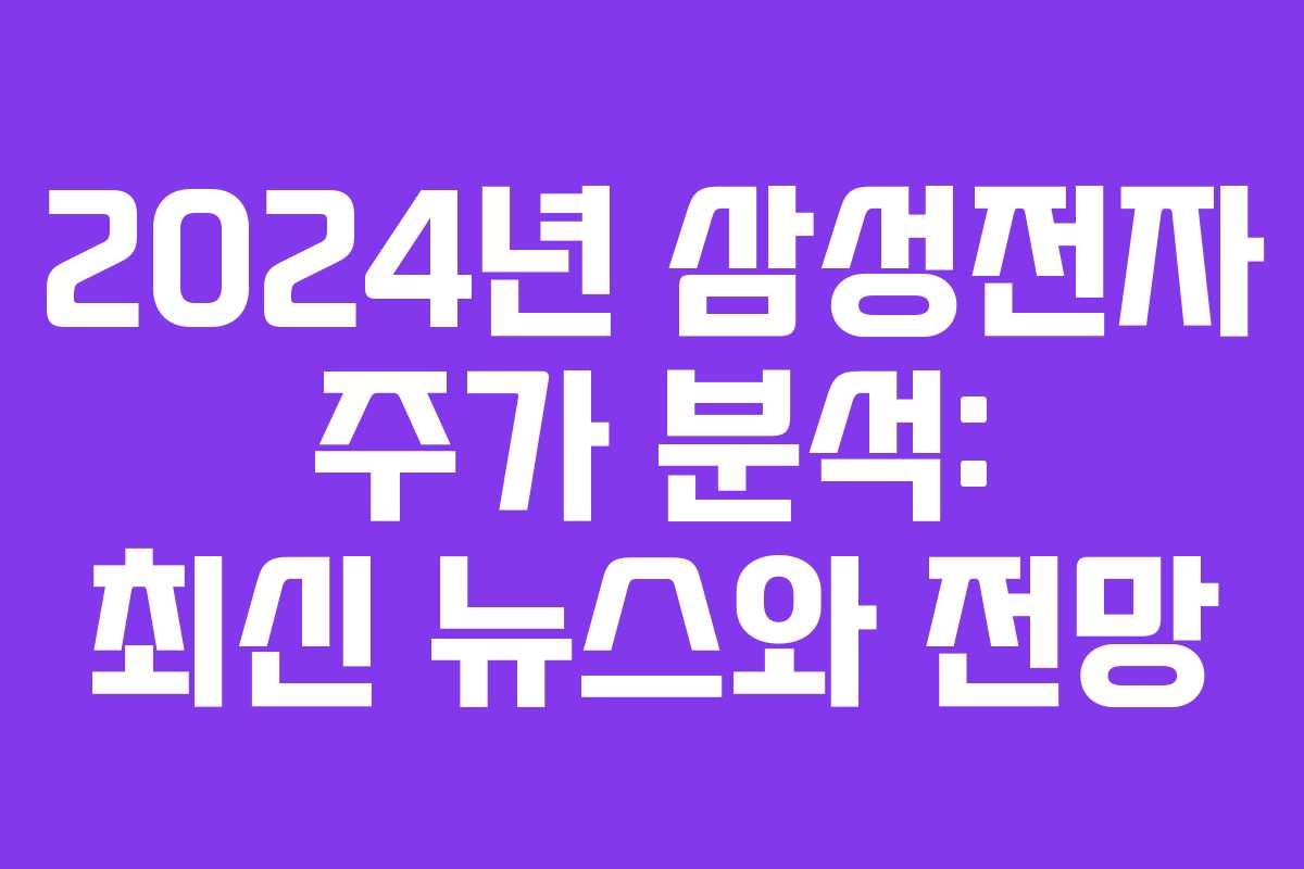 2024년 삼성전자 주가 분석: 최신 뉴스와 전망