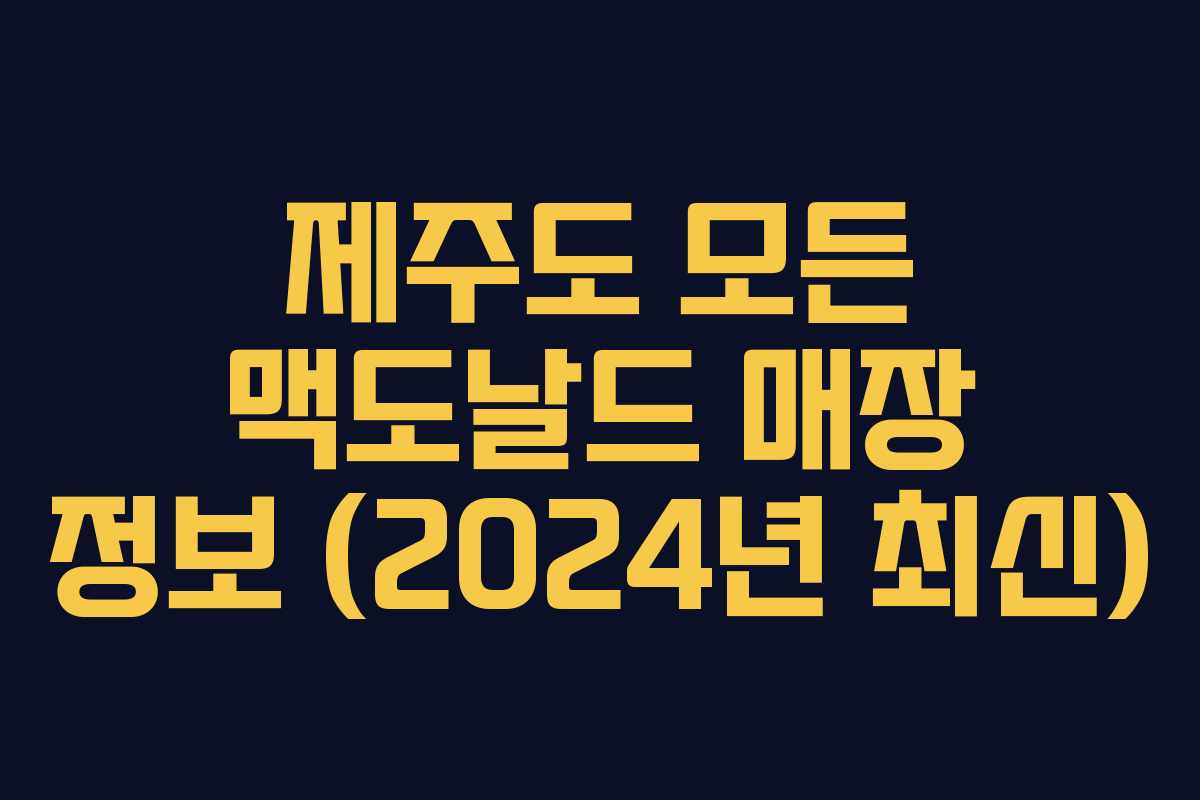 제주도 모든 맥도날드 매장 정보 (2024년 최신)