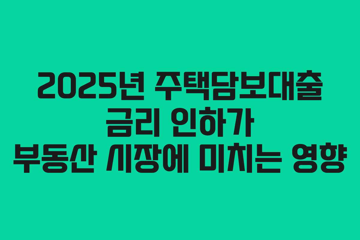 2025년 주택담보대출 금리 인하가 부동산 시장에 미치는 영향