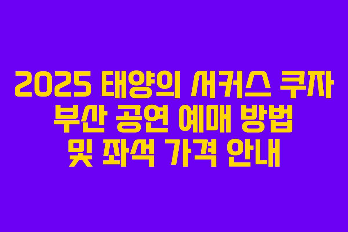2025 태양의 서커스 쿠자 부산 공연 예매 방법 및 좌석 가격 안내