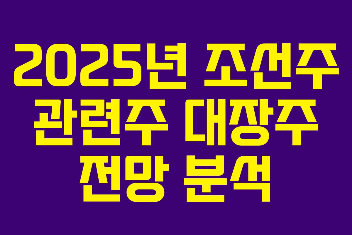 2025년 조선주 관련주 대장주 전망 분석