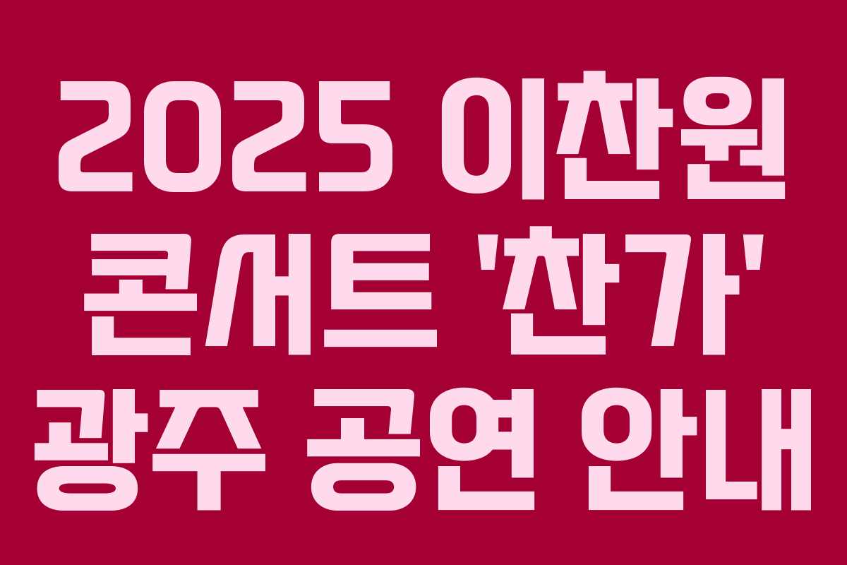 2025 이찬원 콘서트 ‘찬가’ 광주 공연 안내