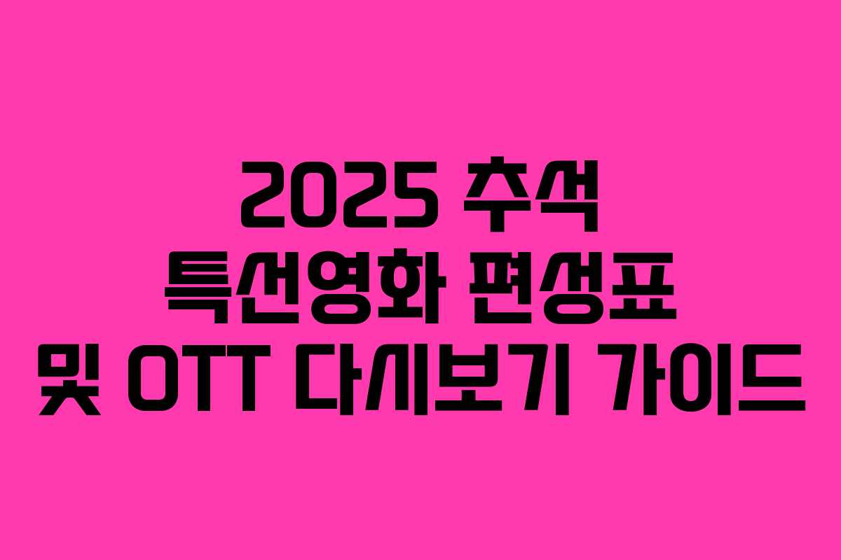 2025 추석 특선영화 편성표 및 OTT 다시보기 가이드 2025 추석 특선영화 편성표 및 OTT 다시보기 가이드