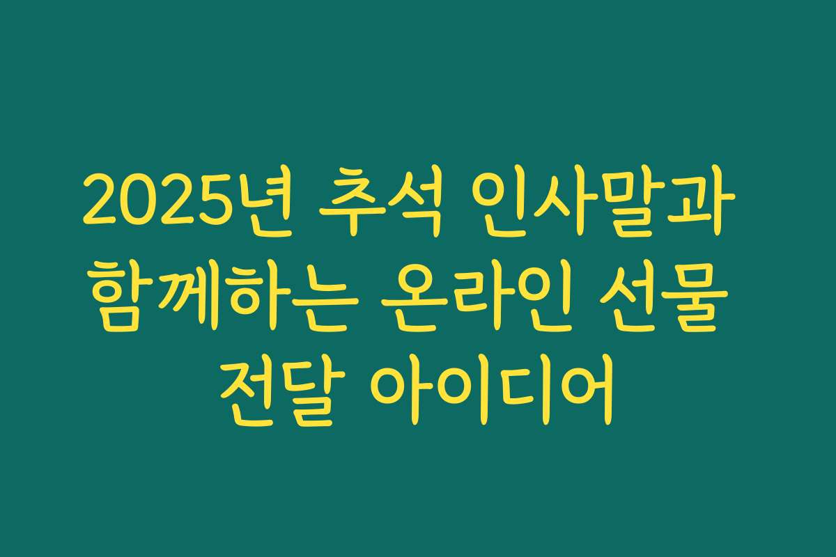 2025년 추석 인사말과 함께하는 온라인 선물 전달 아이디어