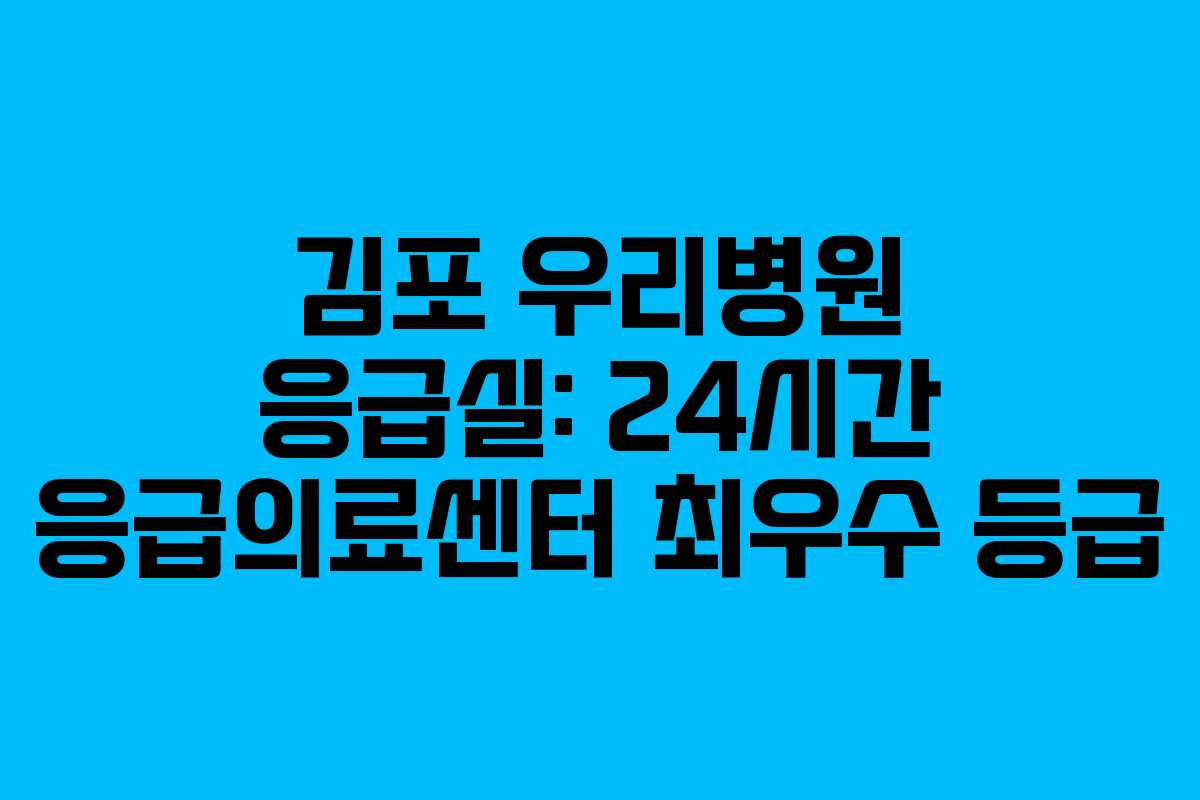 김포 우리병원 응급실: 24시간 응급의료센터 최우수 등급