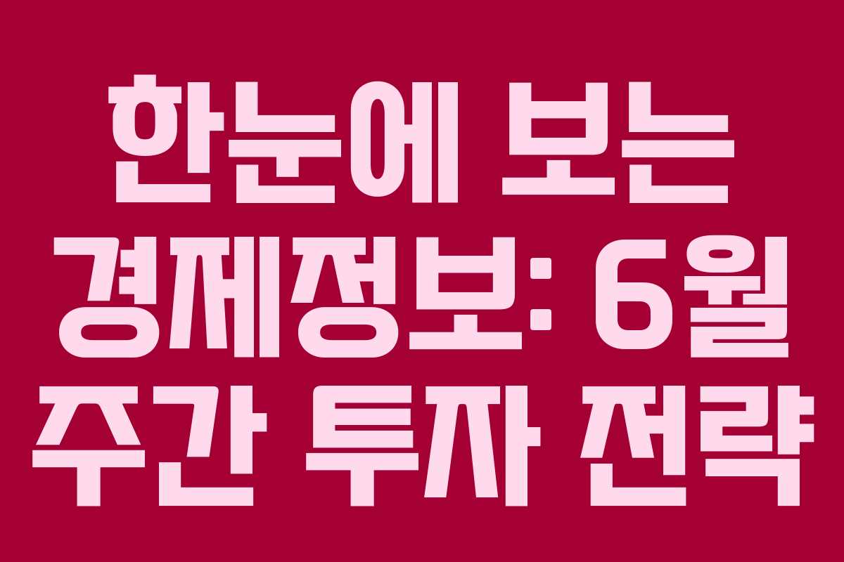 한눈에 보는 경제정보: 6월 주간 투자 전략