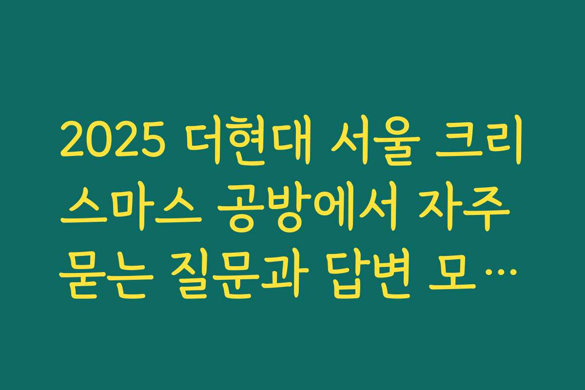 2025 더현대 서울 크리스마스 공방에서 자주 묻는 질문과 답변 모음집