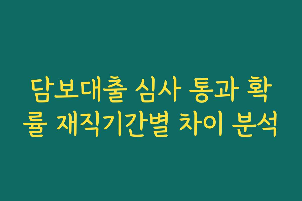 담보대출 심사 통과 확률 재직기간별 차이 분석