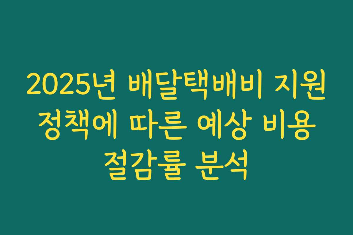 2025년 배달택배비 지원 정책에 따른 예상 비용 절감률 분석