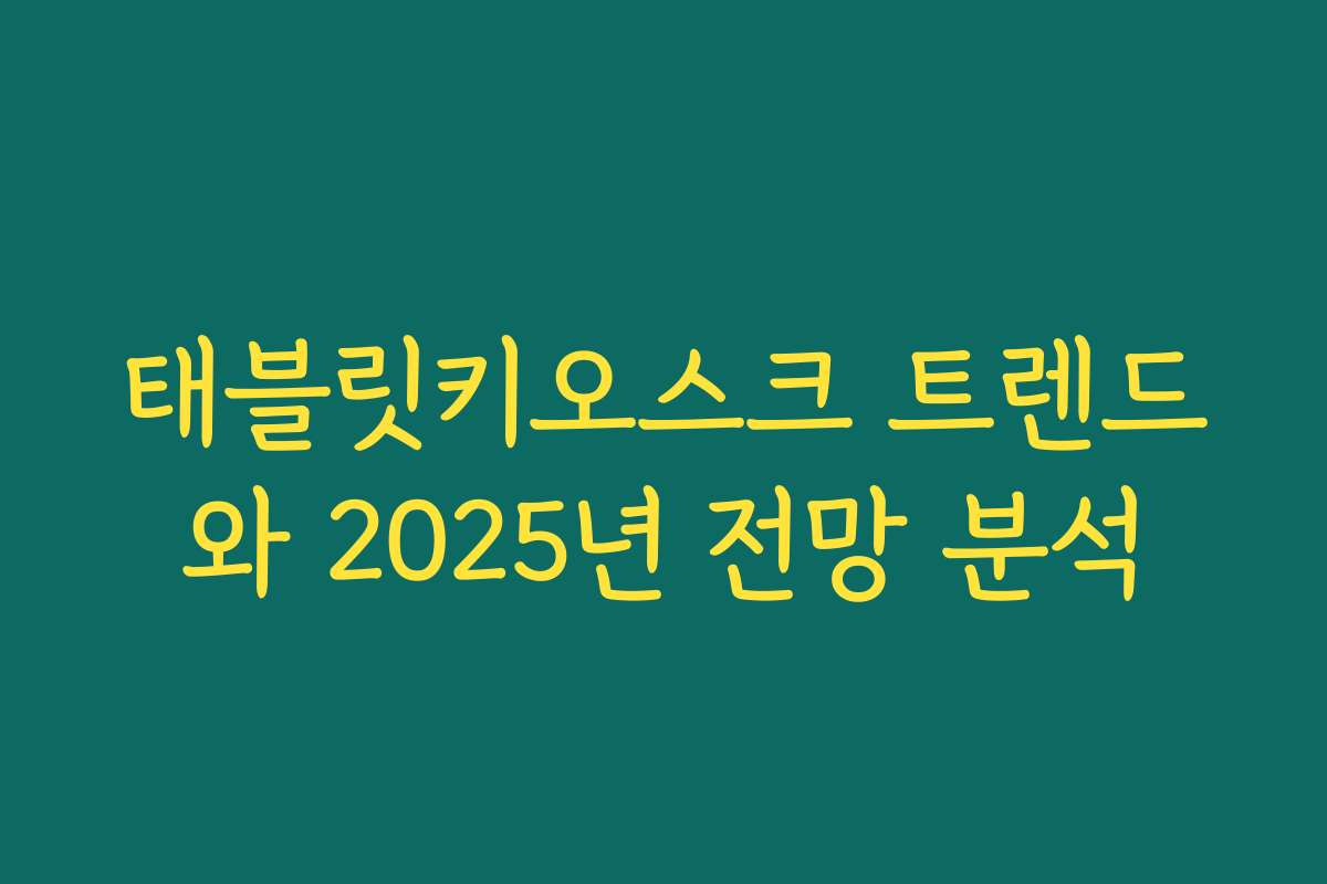 태블릿키오스크 트렌드와 2025년 전망 분석 태블릿키오스크 트렌드와 2025년 전망 분석