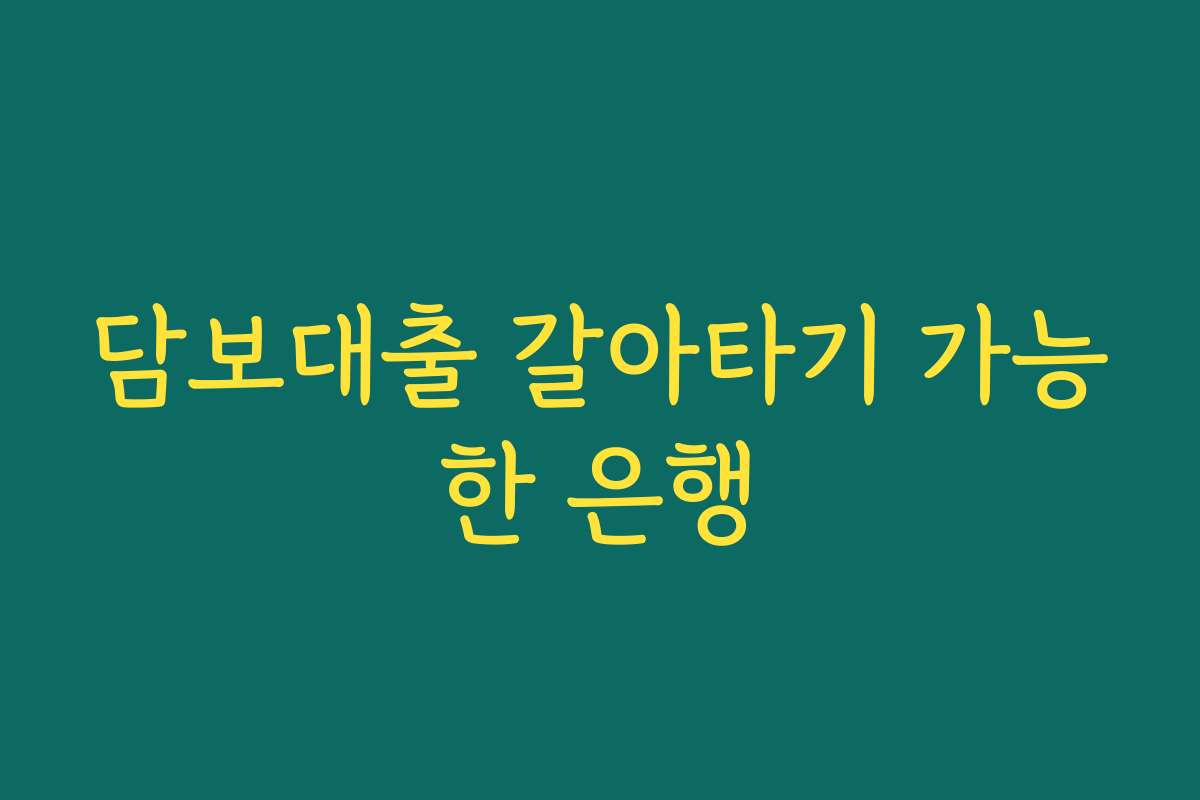 담보대출 갈아타기 가능한 은행