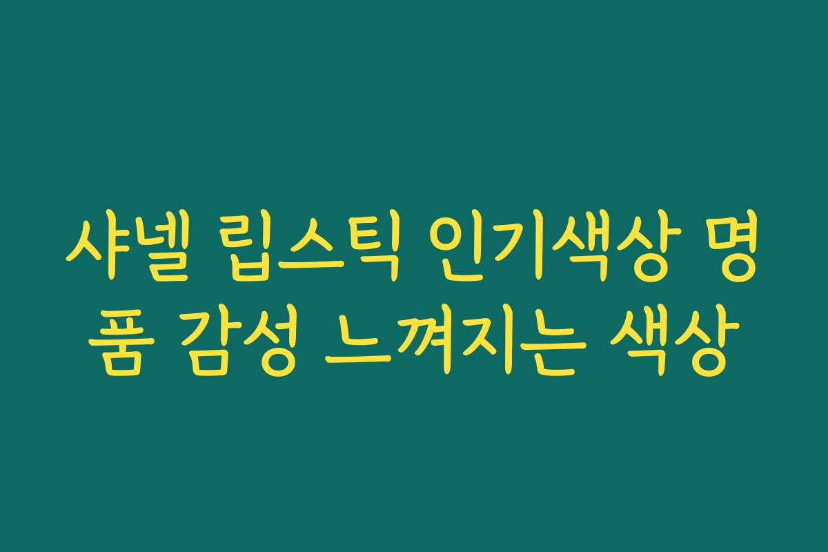 샤넬 립스틱 인기색상 명품 감성 느껴지는 색상 샤넬 립스틱 인기색상 명품 감성 느껴지는 색상
