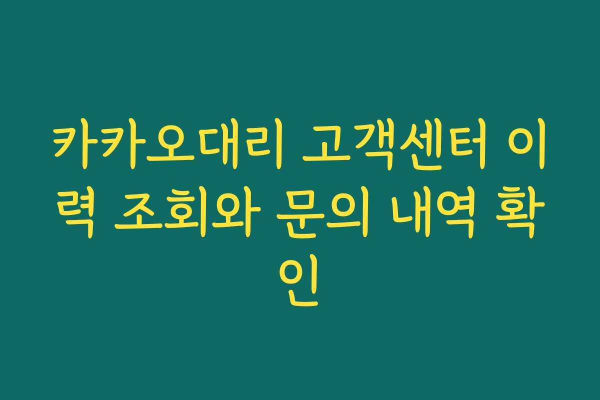 카카오대리 고객센터 이력 조회와 문의 내역 확인 카카오대리 고객센터 이력 조회와 문의 내역 확인