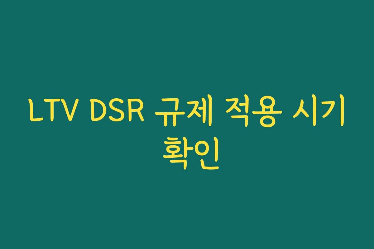 LTV DSR 규제 적용 시기 확인