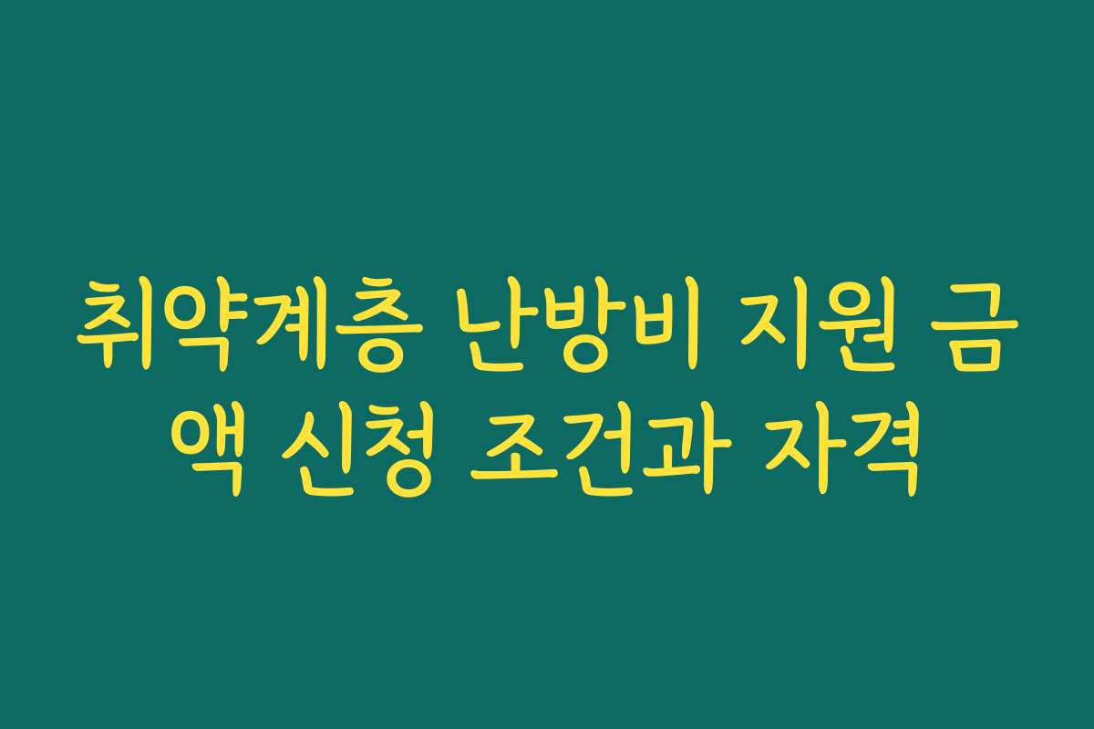 취약계층 난방비 지원 금액 신청 조건과 자격