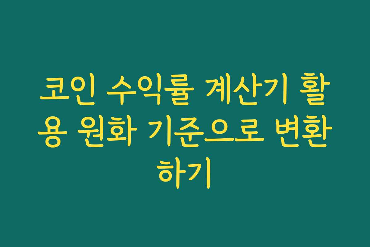 코인 수익률 계산기 활용 원화 기준으로 변환하기 코인 수익률 계산기 활용 원화 기준으로 변환하기