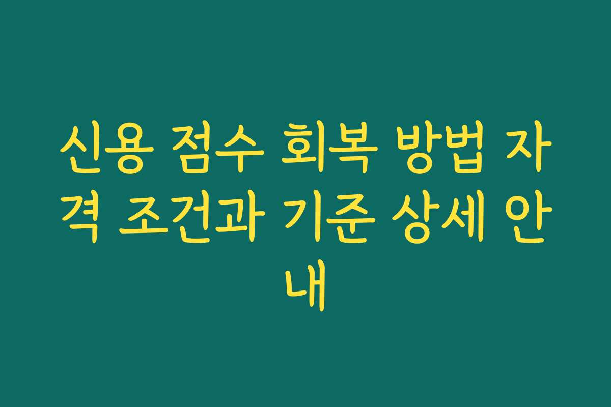 신용 점수 회복 방법 자격 조건과 기준 상세 안내
