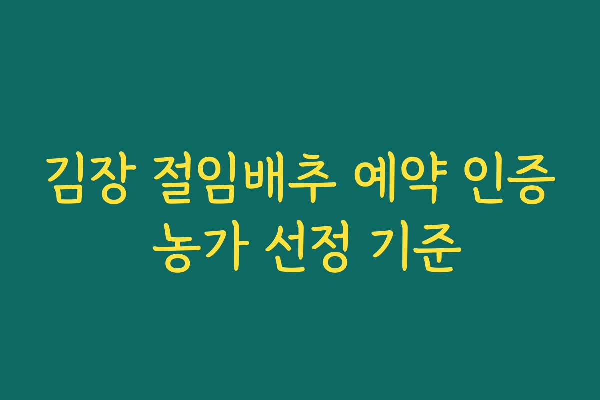 김장 절임배추 예약 인증 농가 선정 기준