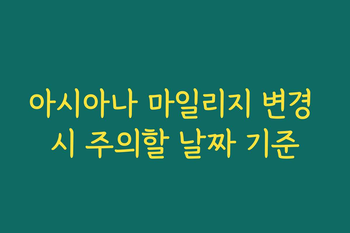 아시아나 마일리지 변경 시 주의할 날짜 기준