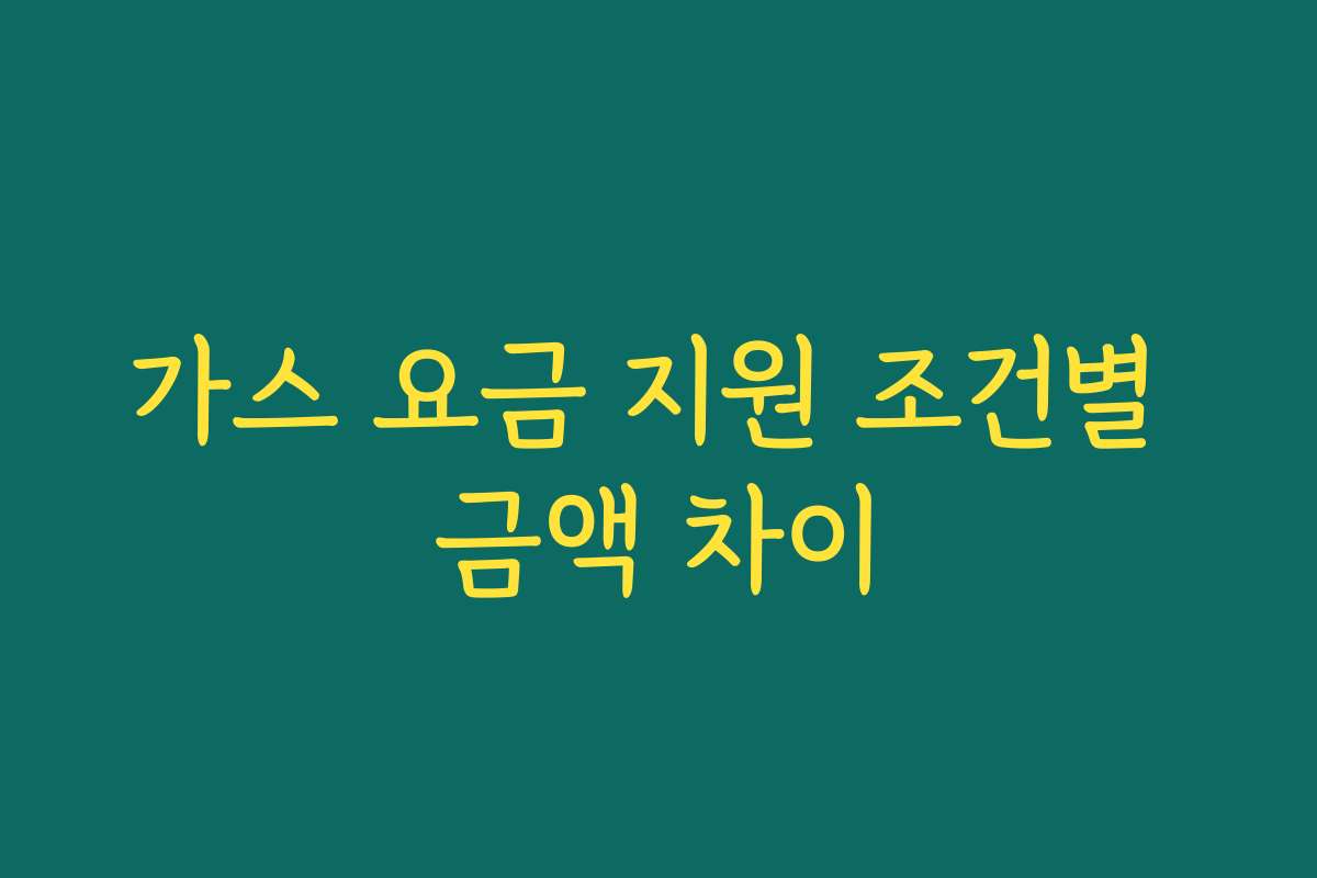 가스 요금 지원 조건별 금액 차이
