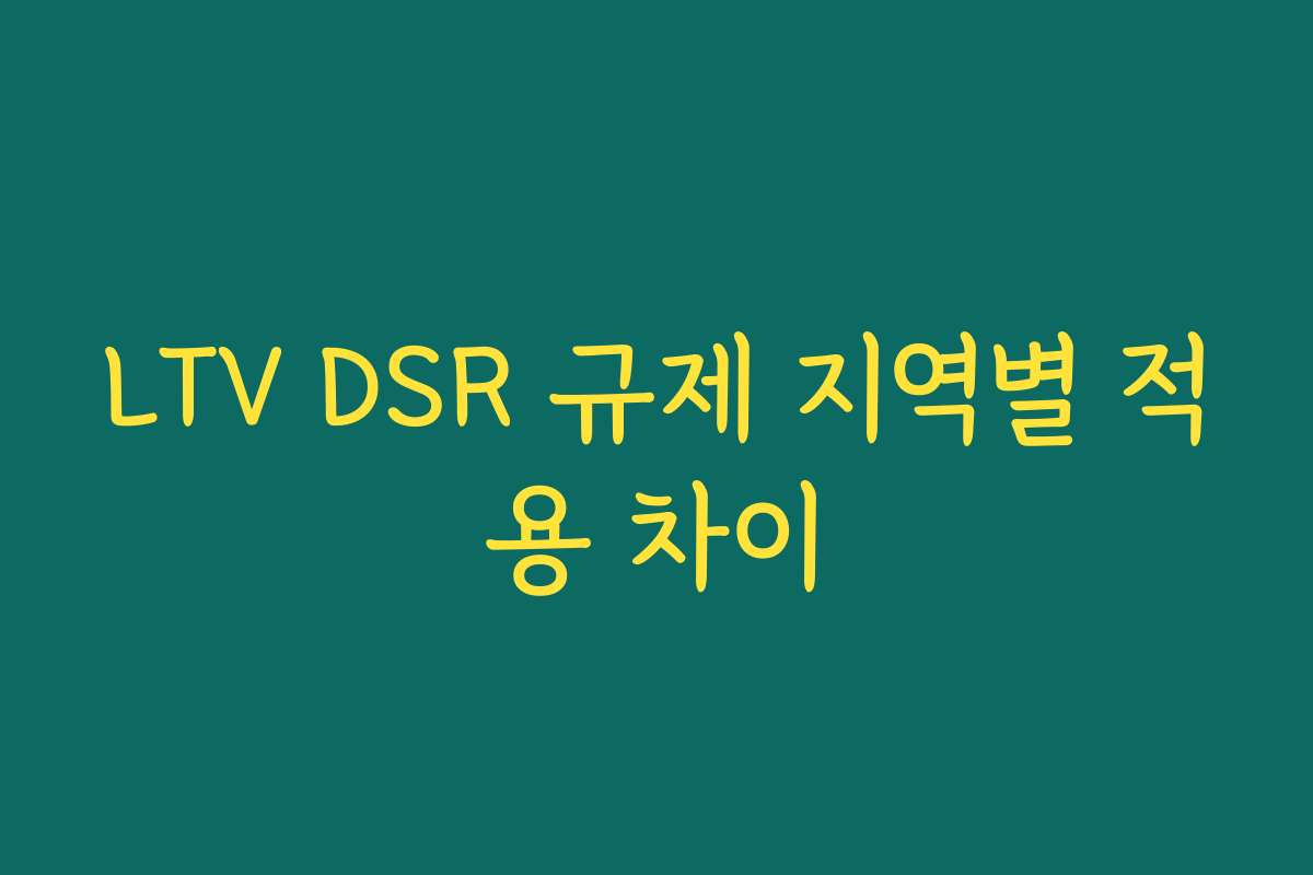 LTV DSR 규제 지역별 적용 차이