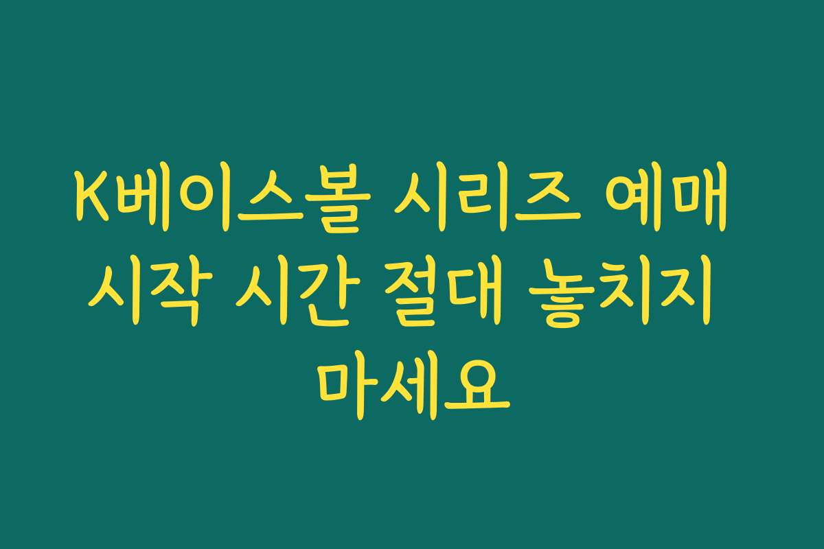K베이스볼 시리즈 예매 시작 시간 절대 놓치지 마세요