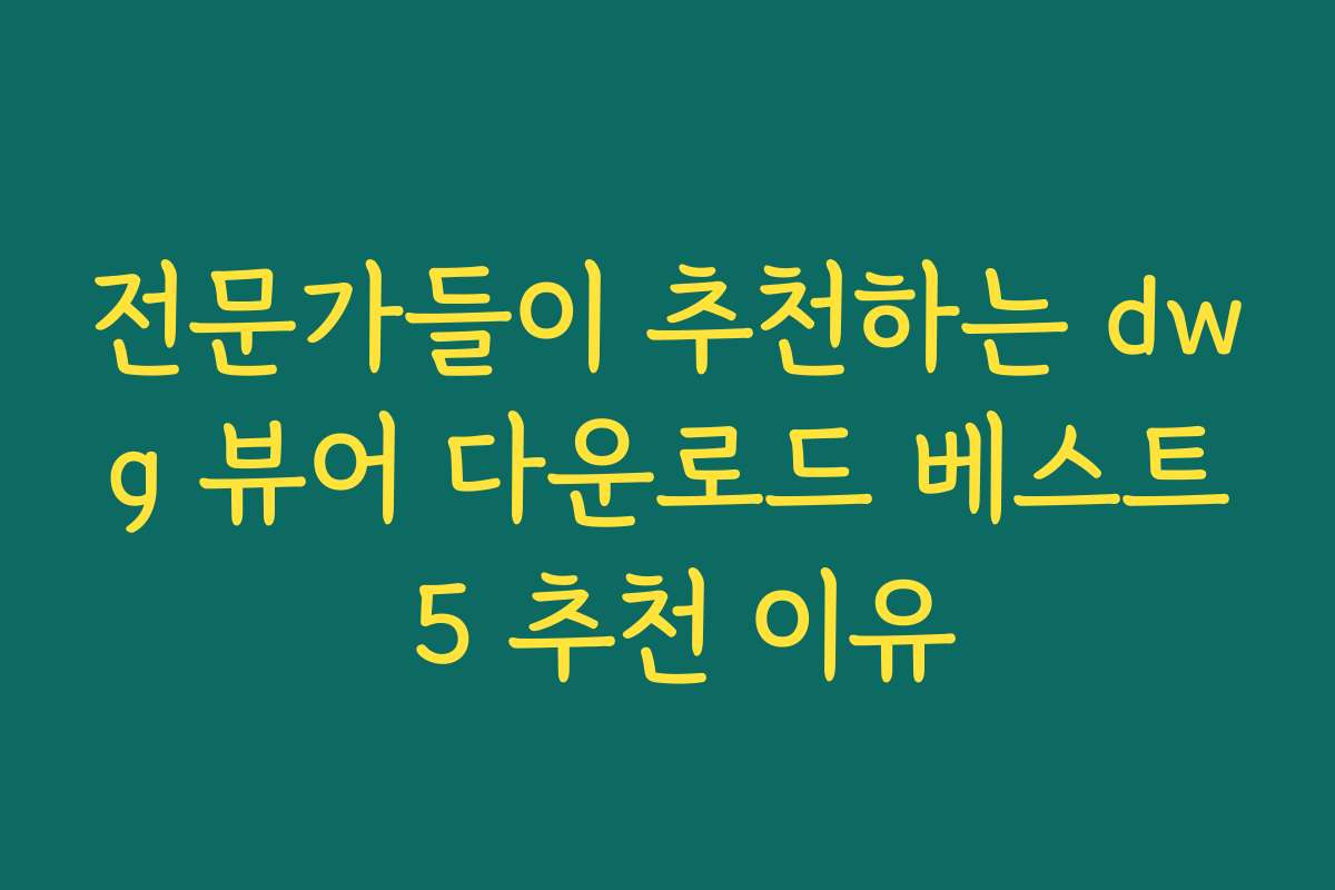 전문가들이 추천하는 dwg 뷰어 다운로드 베스트 5 추천 이유
