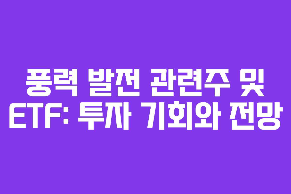 풍력 발전 관련주 및 ETF: 투자 기회와 전망