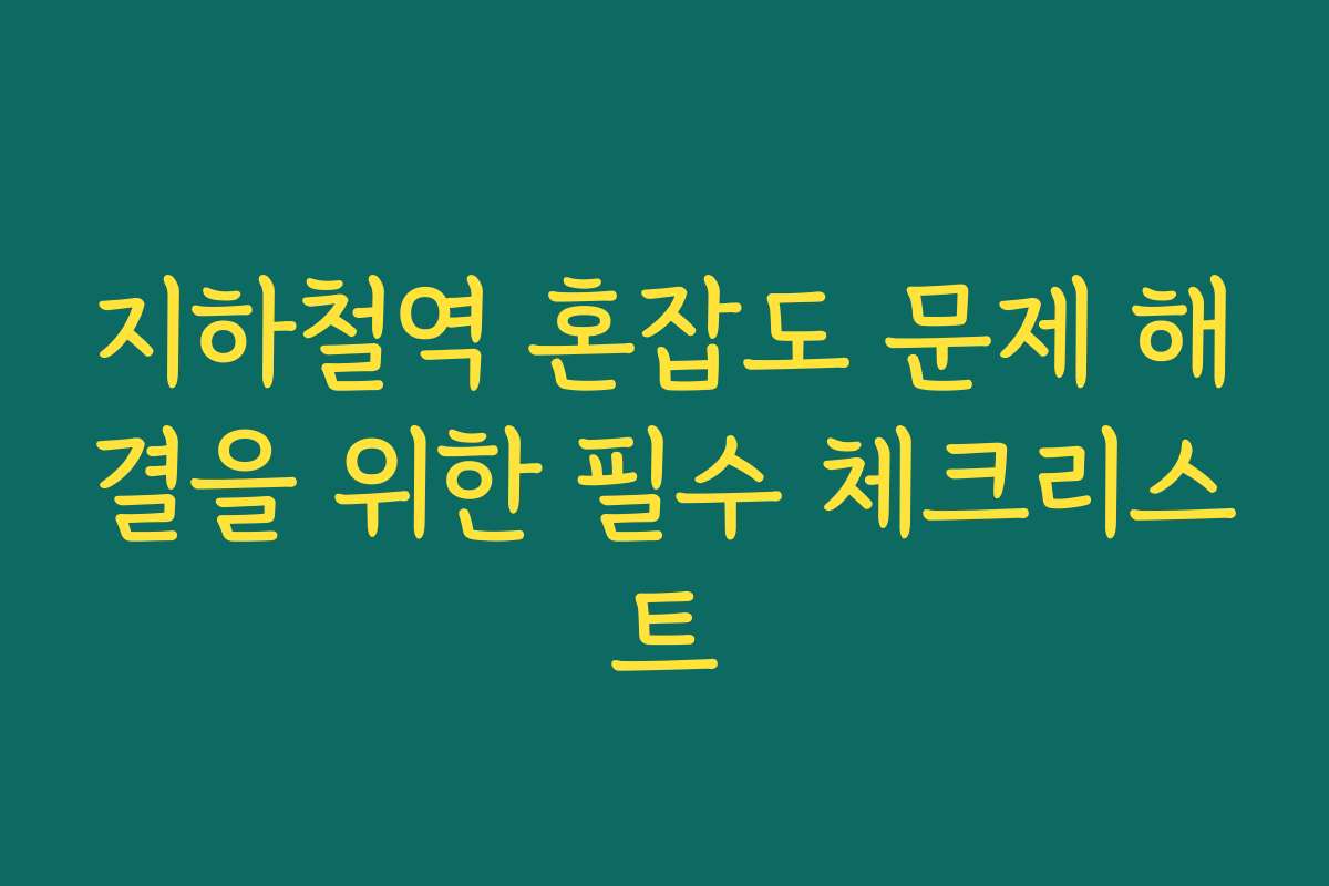 지하철역 혼잡도 문제 해결을 위한 필수 체크리스트