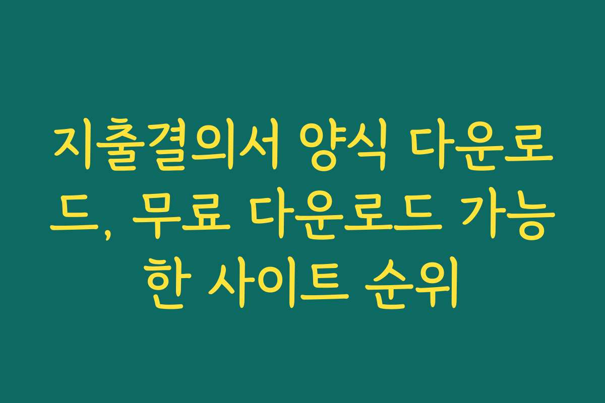 지출결의서 양식 다운로드, 무료 다운로드 가능한 사이트 순위