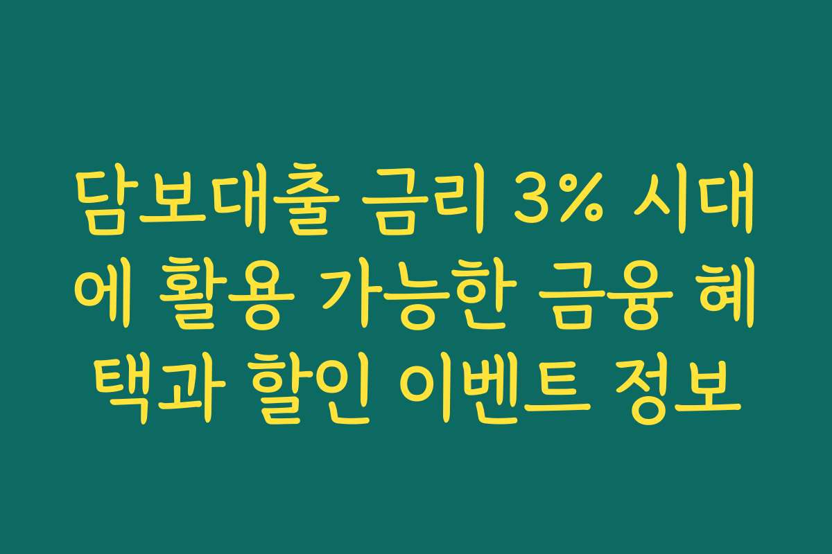 담보대출 금리 3% 시대에 활용 가능한 금융 혜택과 할인 이벤트 정보