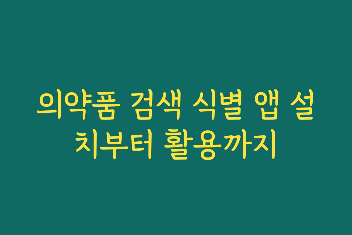 의약품 검색 식별 앱 설치부터 활용까지